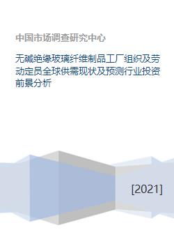 無堿絕緣玻璃纖維制品工廠組織及勞動定員全球供需現狀及預測行業投資前景分析